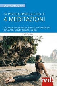 La pratica spirituale delle 4 meditazioni - Un percorso di evoluzione attraverso la meditazione camminata, seduta, sdraiata, in piedi
