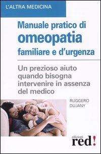 Manuale pratico di omeopatia familiare e d'urgenza - Un prezioso aiuto quando bisogna intervenire in assenza del medico