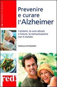 Prevenire e curare l'Alzheimer - I sintomi, le cure attuali e future, la comunicazione con il malato