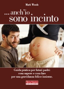 Anch'io sono incinto - Guida pratica per futuri padri: cosa sapere e cosa fare per una gravidanza felice insieme