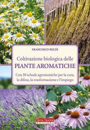 Coltivazione biologica delle piante aromatiche - Con 50 schede agronomiche per la cura, la difesa, la trasformazione e l'impiego