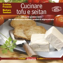 Cucinare tofu & seitan - 100 ricette gustose e sane per sostituire senza rimpianti i prodotti di origine animale