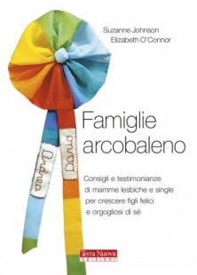 Famiglie arcobaleno - Consigli e testimonianze di mamme lesbiche e single per crescere figli felici e orgogliosi di sé