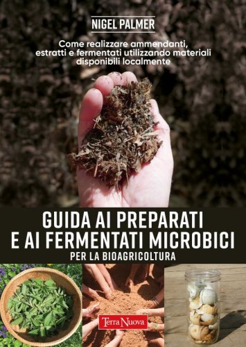 GUIDA AI PREPARATI E AI FERMENTATI MICROBICI per la bioagricoltura - Come realizzare ammendanti, estratti e fermentati utilizzando materiali disponibili localmente