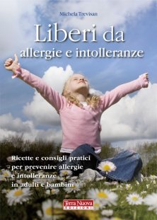 Liberi da allergie e intolleranze - Ricette e consigli per prevenire allergie e intolleranze in adulti e bambini