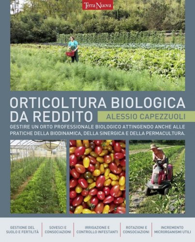 Orticoltura biologica da reddito - Gestire un orto professionale biologico attingendo anche alle pratiche della biodinamica, della sinergica e della permacultura