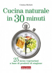 Cucina naturale in 30 minuti - 25 menu vegetariani a base di prodotti di stagione