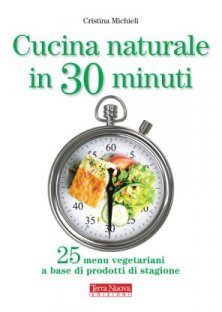 Cucina naturale in 30 minuti - 25 menu vegetariani a base di prodotti di stagione