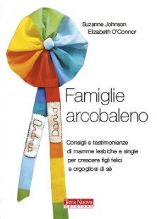 Famiglie arcobaleno - Consigli e testimonianze di mamme lesbiche e single per crescere figli felici e orgogliosi di sé