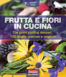 Frutta e fiori in cucina - 100 ricette semplici e gourmet per piatti gustosi e originali