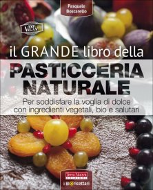 Il grande libro della pasticceria naturale - Oltre 60 ricette vegan per realizzare dolci golosi e sani