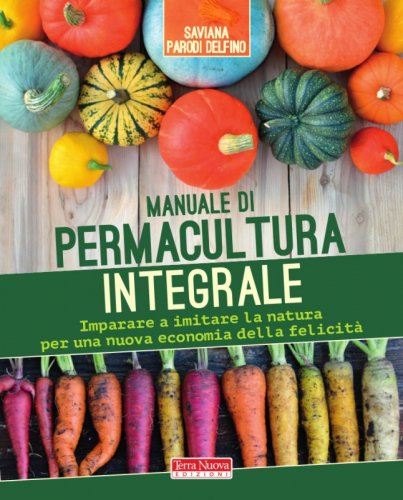 Manuale di Permacultura integrale - Imparare a imitare la natura per una nuova economia della felicità