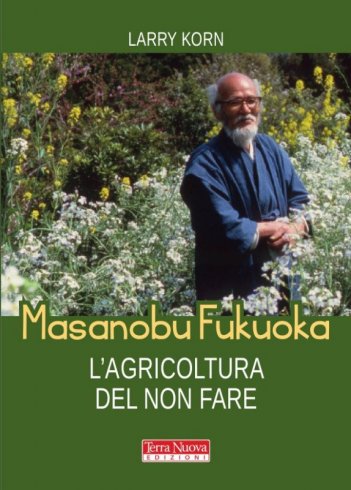 Masanobu Fukuoka. L'agricoltura del non fare - La biografia del pioniere dell'agricoltura naturale