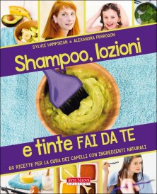 Shampoo, lozioni e tinte fai da te - Rendere belli, curare e divertirsi con i capelli e gli ingredienti naturali